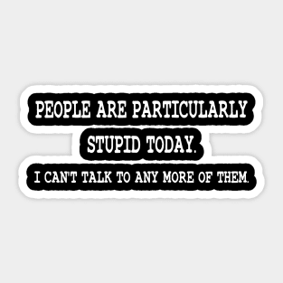 People are particularly stupid today Sticker